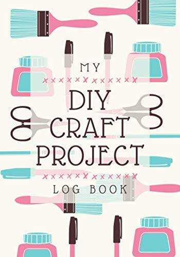 My DIY Craft Project Log Book: A Journal for Tracking Arts and Crafts Projects - Ideas, Materials, Steps, Notes & Sketches | Simple Organizer Notebook for Handcrafters & Artisans of All Levels