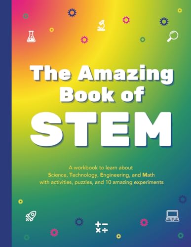 The Amazing Book of STEM: A workbook to learn about Science, Technology, Engineering, and Math, with activities, puzzles, and 10 amazing experiments