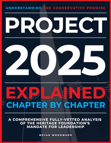 Project 2025 Explained Chapter by Chapter: Understanding the Conservative Promise. A Comprehensive Fully-Vetted Analysis of The Heritage Foundation’s Mandate for Leadership