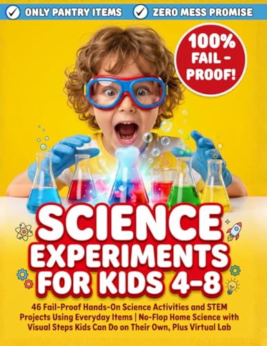 Science Experiments for Kids 4-8: 46 Fail-Proof Hands-On Science Activities and STEM Projects Using Everyday Items | No-Flop Home Science with Visual Steps Kids Can Do on Their Own, Plus Virtual Lab