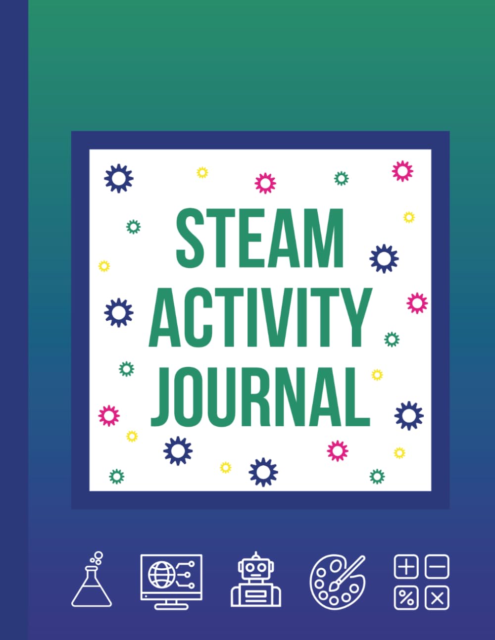 STEAM Activity Journal: A guided notebook to learn about Science, Technology, Engineering, Arts, and Math, create experiments, notes, drawings, and designs