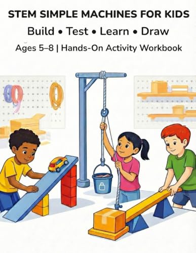 STEM SIMPLE MACHINES FOR KIDS: A Fun, Screen-Free STEM Activity Book That Teaches How Simple Machines Work Through Drawing & Building. (Hands-On STEM for Kids)