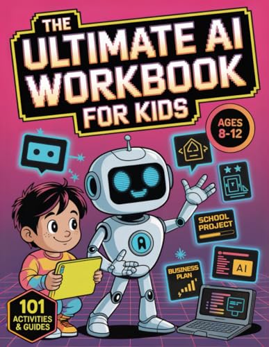 The Ultimate AI Workbook for Kids Ages 8-12: 101 Activities and Guides to Turn Beginners into Junior AI Pros — Prompt ChatGPT, Learn Coding Basics, Tackle School Projects, and Build Future Skills