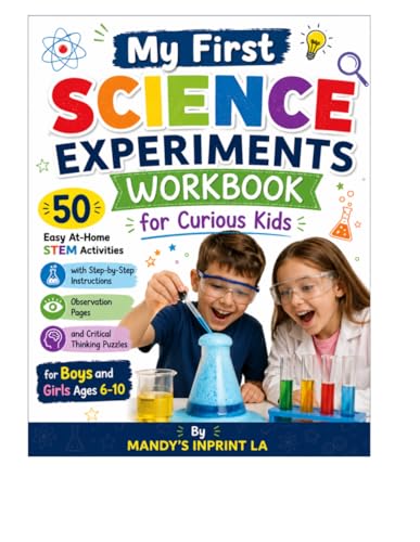 My First Science Experiments Workbook for Curious Kids: 50 Easy At-Home STEM Activities with Step-by-Step Instructions, Observation Pages, and Critical Thinking Puzzles for Boys and Girls Ages 6-10