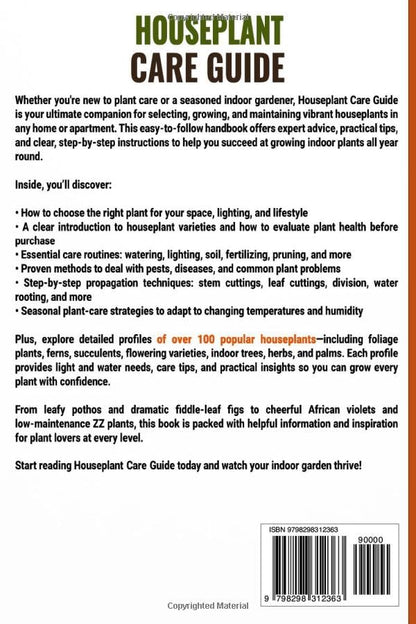 Houseplant Care Guide: How to Choose, Grow, and Care for Indoor Plants and Keep Them Healthy Year-Round — Over 100 Houseplants for Beginners and Advanced Home Gardeners